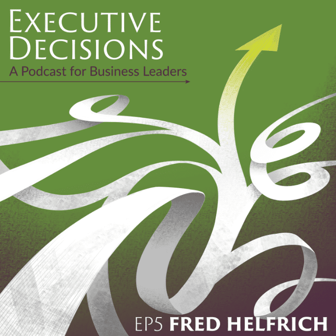 Cover art for the “Executive Decisions” podcast, featuring episode 5 with Fred Helfrich. It has an abstract design of white arrows on a green background and text that reads: "Executive Decisions: A Podcast for Business Leaders, EP5 Fred Helfrich on enjoying retirement.