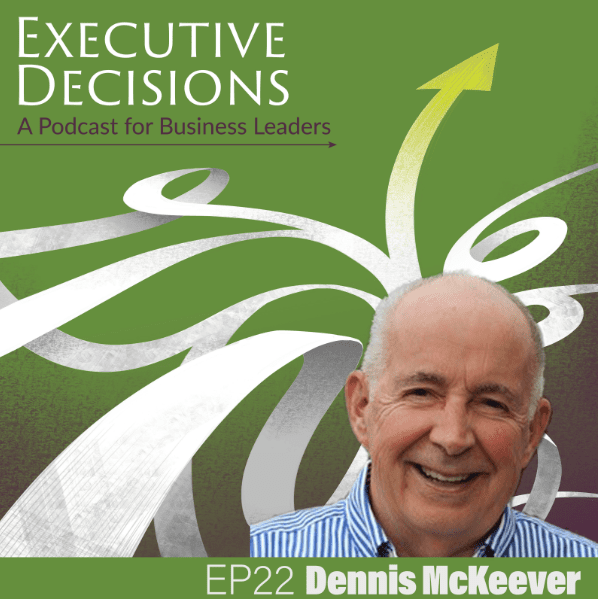 Podcast cover art for "Executive Decisions: A Podcast for Business Leaders" featuring Episode 22 with Dennis McKeever. The background is green with white and gray arrows pointing upward, and a photo of Dennis McKeever is at the bottom right corner.
