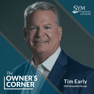 A man with short gray hair and wearing a blue suit and white shirt is smiling at the camera. Text on the image reads "SYM Financial Advisors," "The Owner's Corner," and "Tim Early, CEO DreamOn Group." Ideal for business owners seeking expert advice.